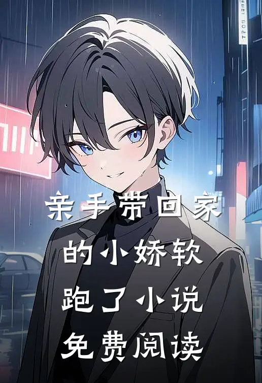 亲手带回家的小娇软跑了小说免费阅读