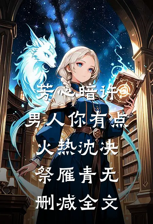 芳心暗许，男人你有点火热沈决祭雁青无删减全文