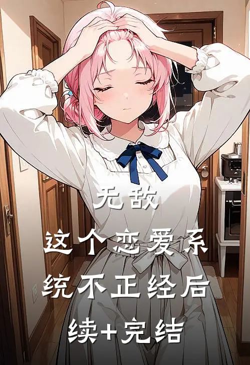 无敌：这个恋爱系统不正经后续+完结
