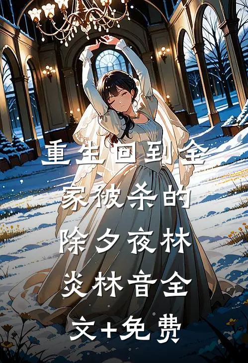 重生回到全家被杀的除夕夜林炎林音全文+免费