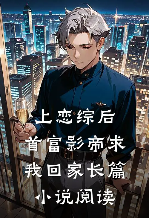 上恋综后，首富影帝求我回家长篇小说阅读