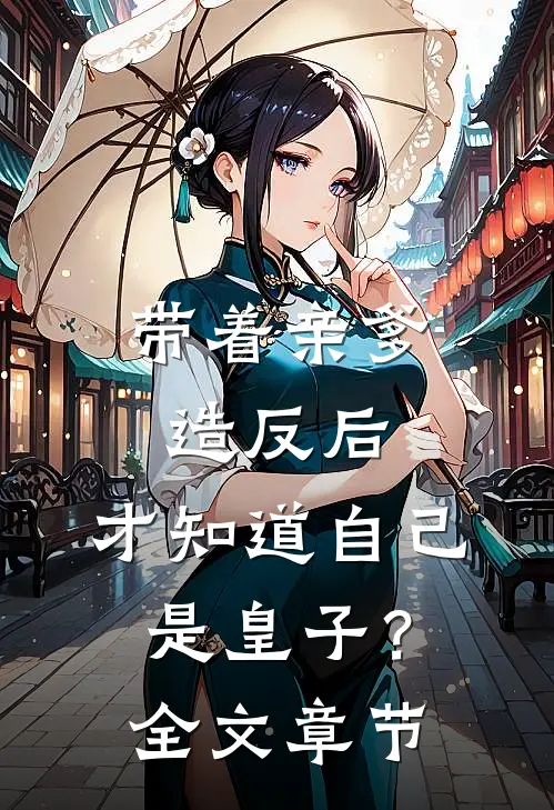 带着亲爹造反后，才知道自己是皇子？全文章节