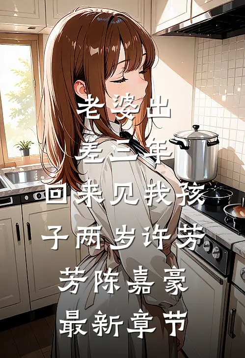 老婆出差三年，回来见我孩子两岁许芳芳陈嘉豪最新章节