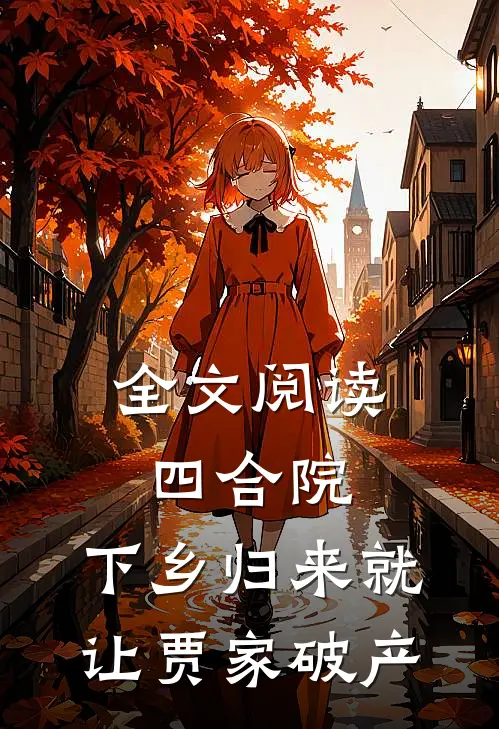 全文阅读四合院：下乡归来就让贾家破产
