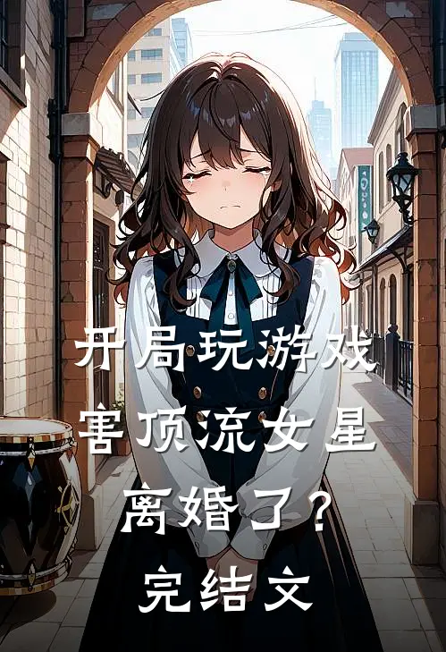 开局玩游戏，害顶流女星离婚了？完结文