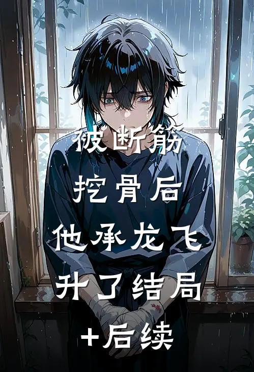 被断筋挖骨后，他承龙飞升了结局+后续