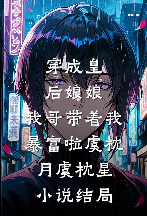 穿成皇后娘娘，我哥带着我暴富啦虞枕月虞枕星小说结局