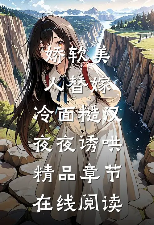 娇软美人替嫁，冷面糙汉夜夜诱哄精品章节在线阅读