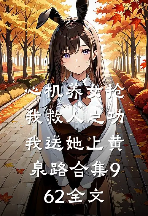 心机养女抢我救人之功，我送她上黄泉路合集962全文