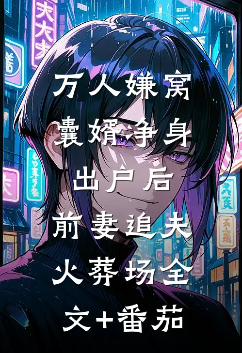 万人嫌窝囊婿净身出户后，前妻追夫火葬场全文+番茄