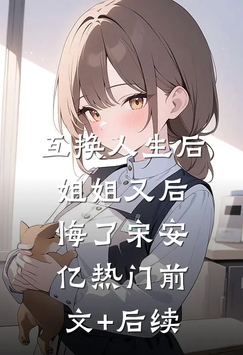 互换人生后，姐姐又后悔了宋安亿热门前文+后续