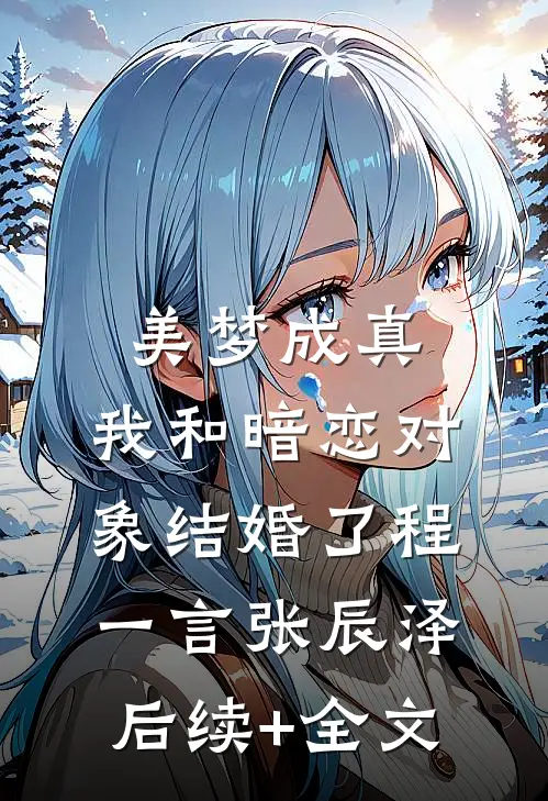 美梦成真，我和暗恋对象结婚了程一言张辰泽后续+全文