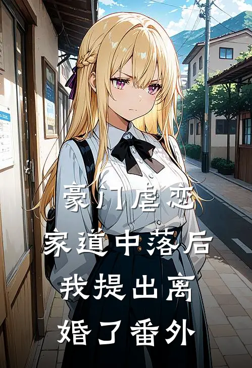 豪门虐恋：家道中落后我提出离婚了番外