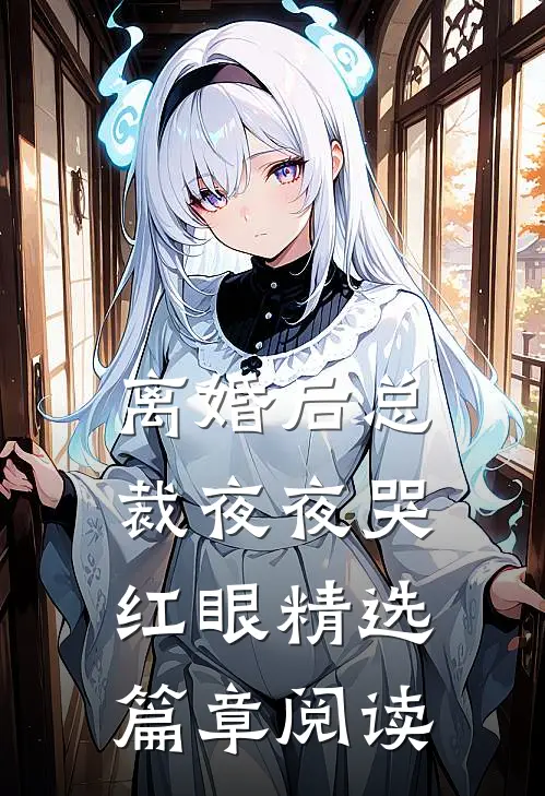 离婚后总裁夜夜哭红眼精选篇章阅读