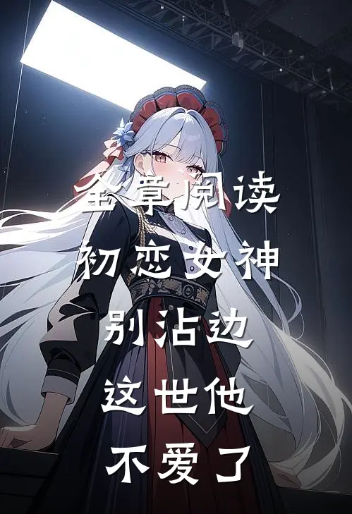 全章阅读初恋女神别沾边，这世他不爱了