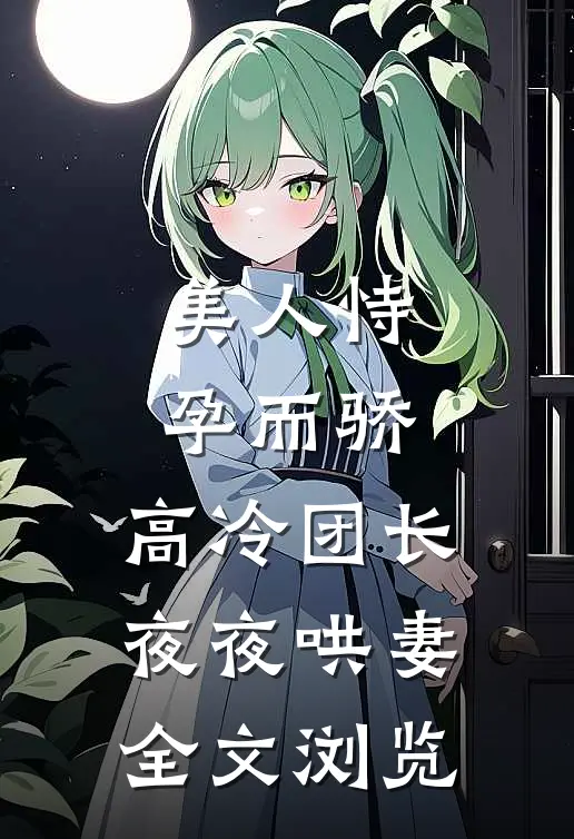 美人恃孕而骄，高冷团长夜夜哄妻全文浏览
