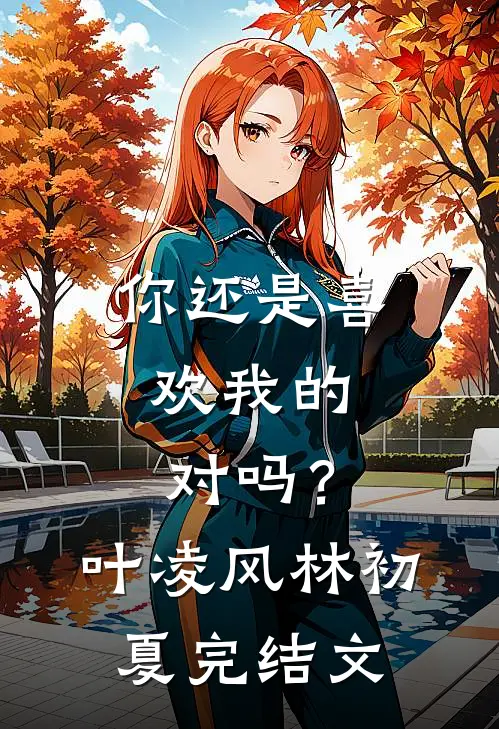 你还是喜欢我的，对吗？叶凌风林初夏完结文