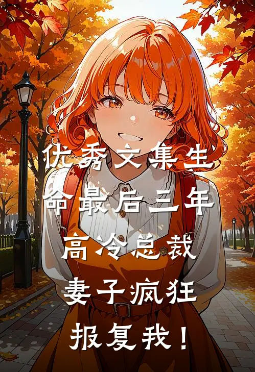 优秀文集生命最后三年，高冷总裁妻子疯狂报复我！