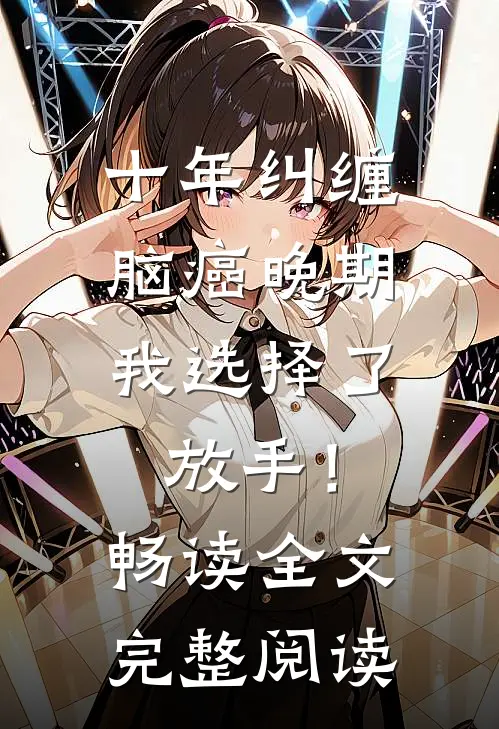 十年纠缠：脑癌晚期，我选择了放手！畅读全文完整阅读