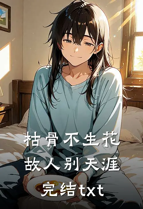 枯骨不生花，故人别天涯完结txt