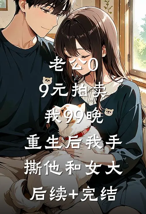 老公0.9元拍卖我99晚，重生后我手撕他和女大后续+完结