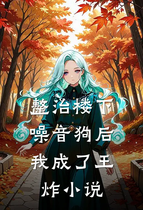 整治楼下噪音狗后，我成了王炸小说