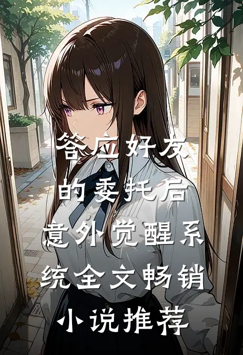 答应好友的委托后,意外觉醒系统全文畅销小说推荐