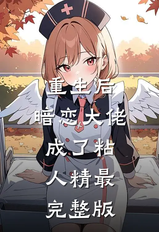 重生后，暗恋大佬成了粘人精最完整版