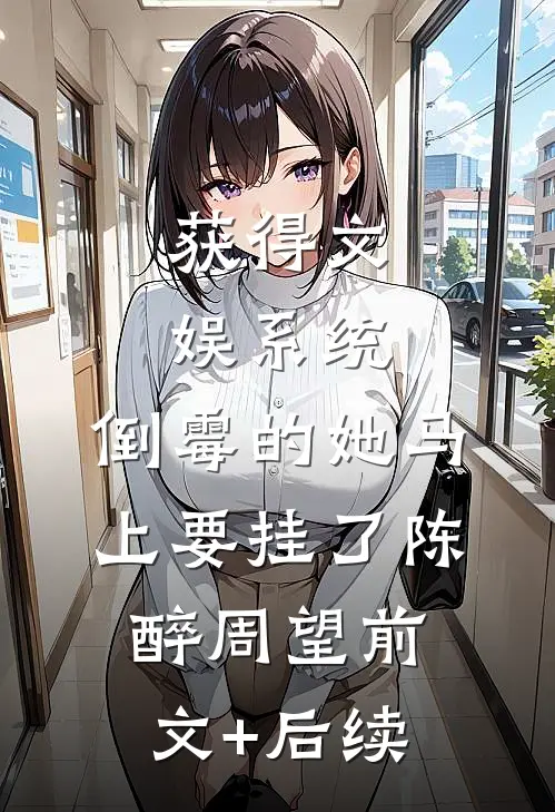 获得文娱系统，倒霉的她马上要挂了陈醉周望前文+后续