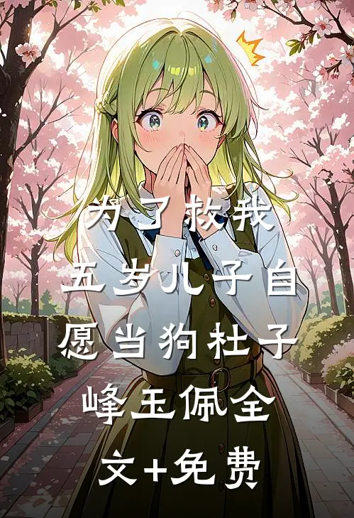 为了救我，五岁儿子自愿当狗杜子峰玉佩全文+免费