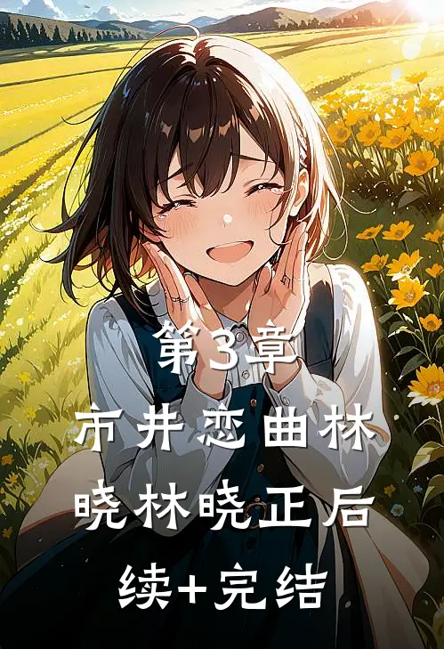 第3章：市井恋曲林晓林晓正后续+完结