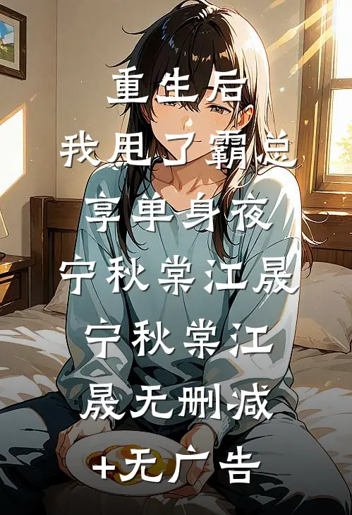 重生后，我甩了霸总享单身夜：宁秋棠江晟 宁秋棠江晟无删减+无广告