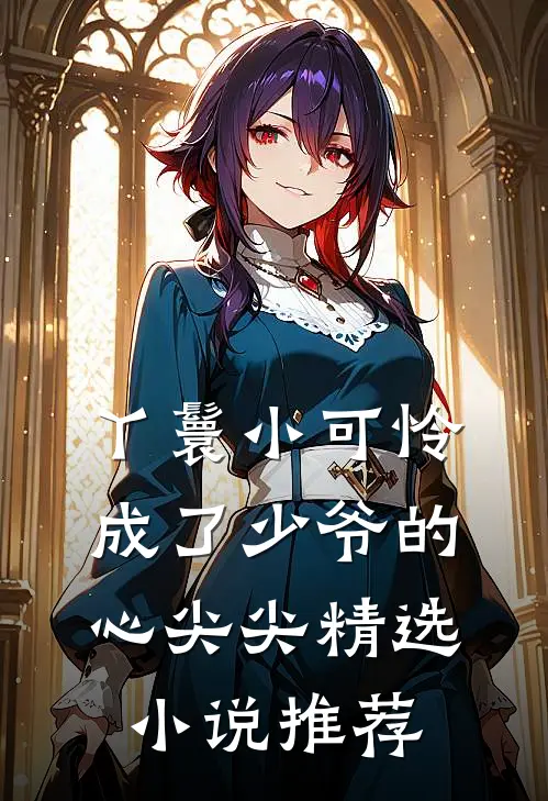 丫鬟小可怜成了少爷的心尖尖精选小说推荐