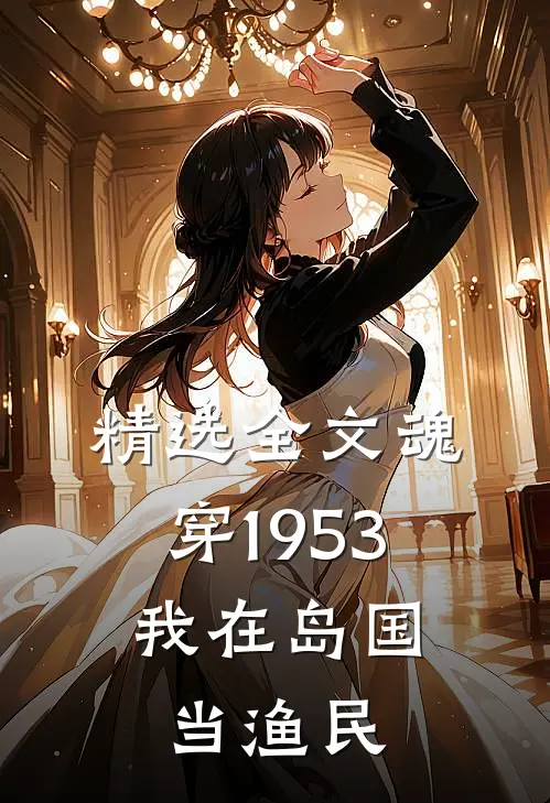 精选全文魂穿1953：我在岛国当渔民