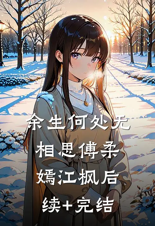 余生何处无相思傅柔嫣江枫后续+完结