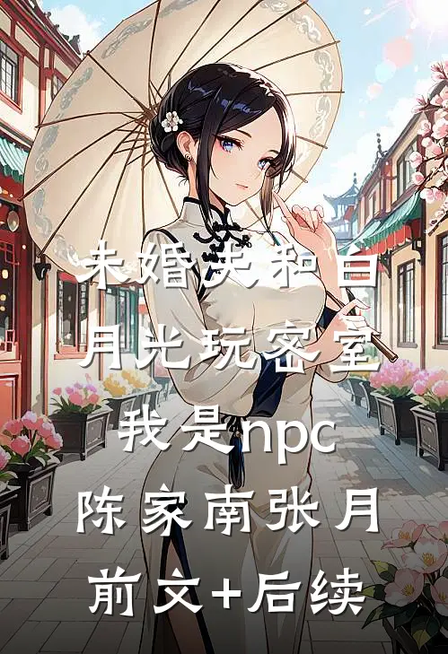 未婚夫和白月光玩密室，我是npc陈家南张月前文+后续