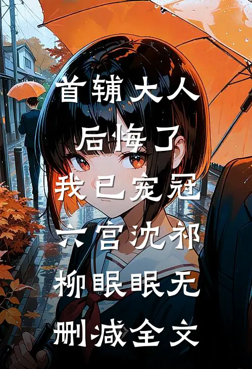 首辅大人后悔了，我已宠冠六宫沈祁柳眠眠无删减全文