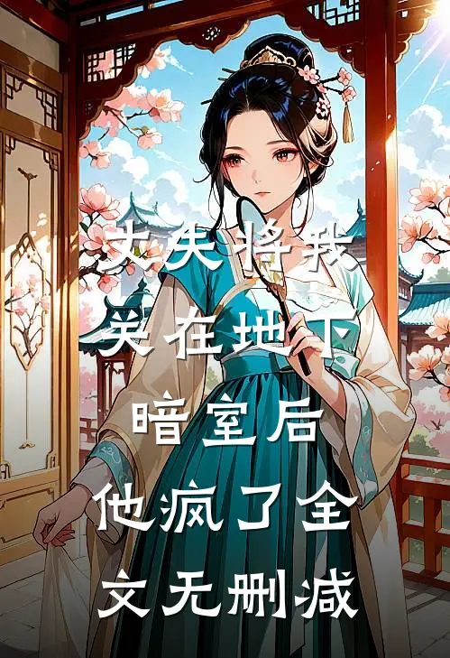 丈夫将我关在地下暗室后，他疯了全文无删减