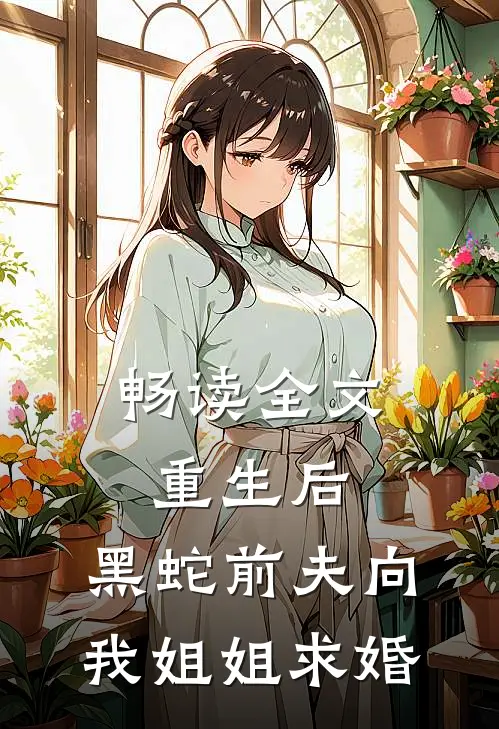 畅读全文重生后，黑蛇前夫向我姐姐求婚
