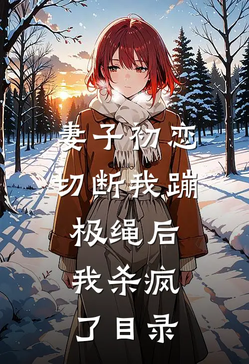 妻子初恋切断我蹦极绳后，我杀疯了目录