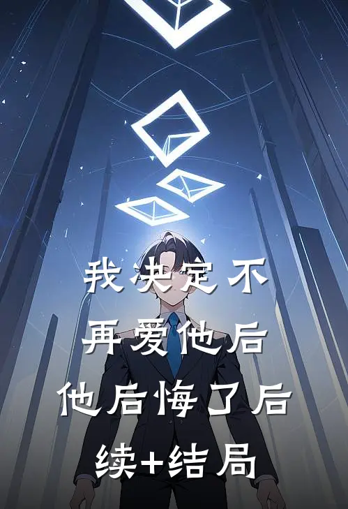 我决定不再爱他后，他后悔了后续+结局