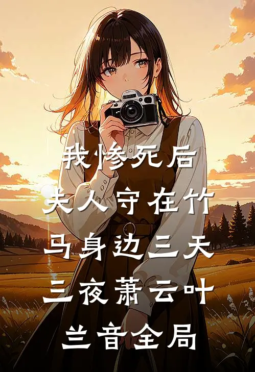 我惨死后，夫人守在竹马身边三天三夜萧云叶兰音全局