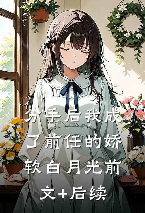 分手后我成了前任的娇软白月光前文+后续