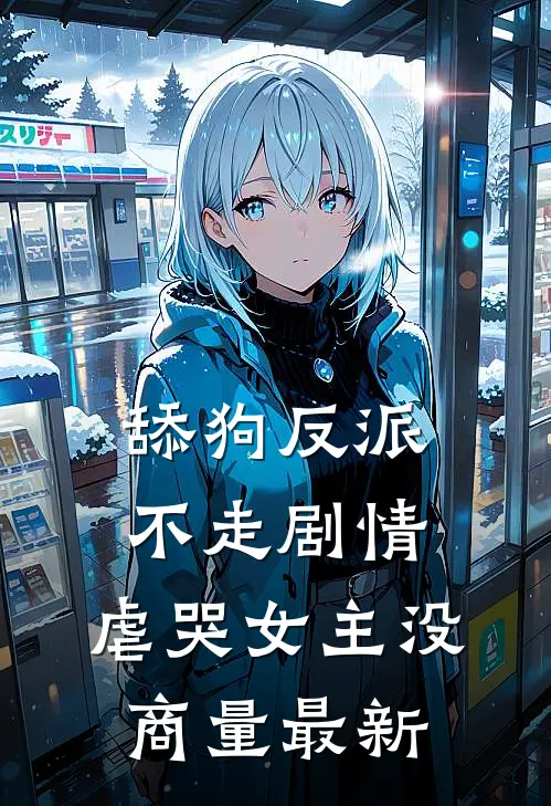 舔狗反派不走剧情，虐哭女主没商量最新