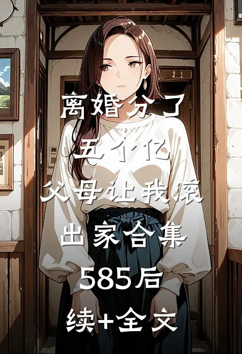离婚分了五个亿，父母让我滚出家合集585后续+全文