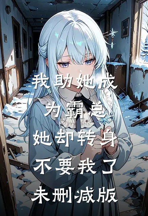 我助她成为霸总，她却转身不要我了未删减版