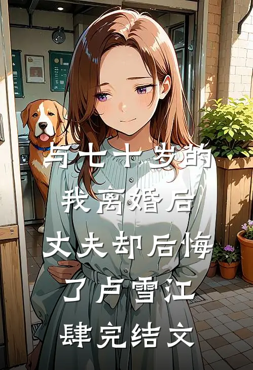 与七十岁的我离婚后，丈夫却后悔了卢雪江肆完结文