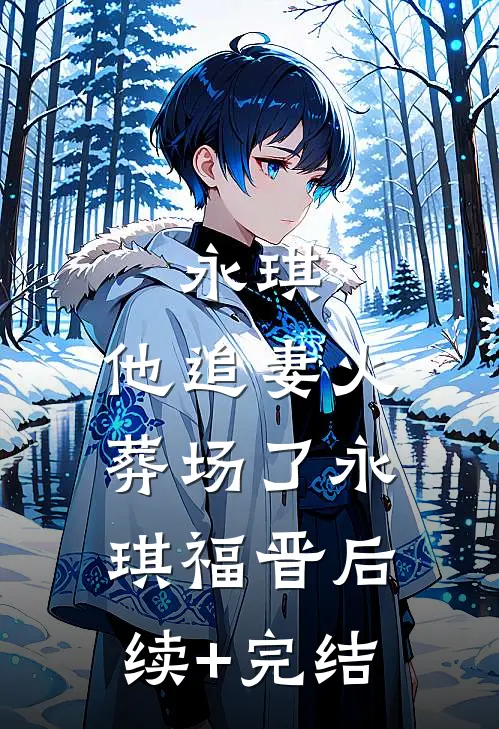 永琪，他追妻火葬场了永琪福晋后续+完结