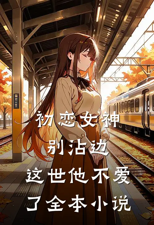 初恋女神别沾边，这世他不爱了全本小说