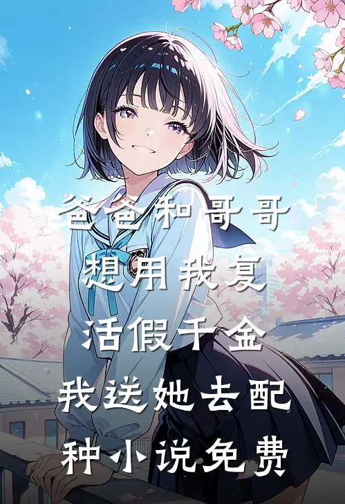 爸爸和哥哥想用我复活假千金，我送她去配种小说免费
